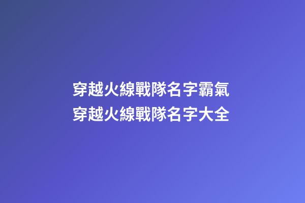 穿越火線戰隊名字霸氣 穿越火線戰隊名字大全